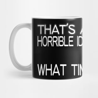 That's A Horrible Idea! What Time? Mug